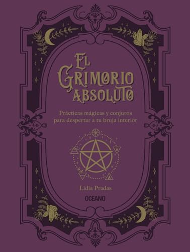 El grimorio absoluto. Prácticas mágicas y conjuros para despertar a tu bruja interior