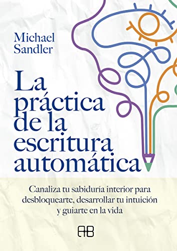 La práctica de la escritura automática. Canaliza tu sabiduría interior para desbloquearte, desarrollar tu intuición y guiarte en la vida